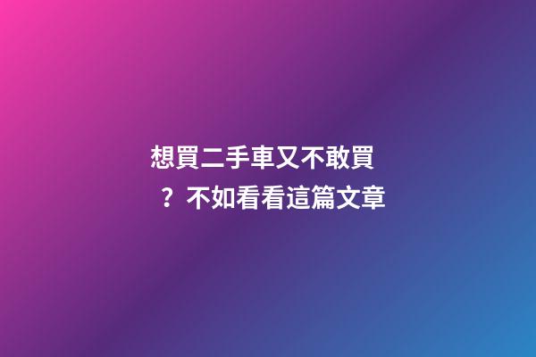 想買二手車又不敢買？不如看看這篇文章